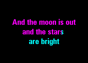 And the moon is out

and the stars
are bright