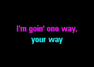 I'm
9
0.
m' o
n
e
w
a
Y

yo
ur w
a
Y