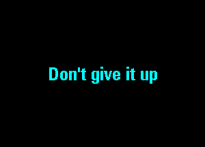 Don't give it up