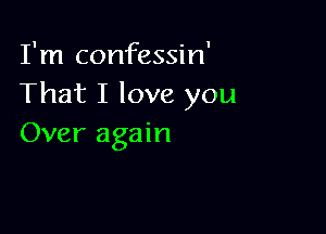 I'm confessin'
That I love you

Over again