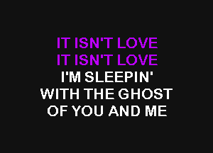 I'M SLEEPIN'
WITH THEGHOST
OF YOU AND ME