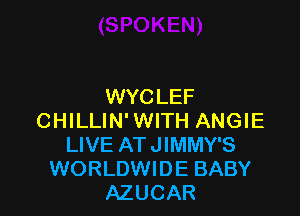WYC LEF

CHILLIN' WITH ANGIE
LIVE ATJIMMY'S
WORLDWIDE BABY
AZUCAR