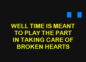 WELL TIME IS MEANT
TO PLAY THE PART
IN TAKING CARE OF

BROKEN HEARTS