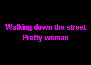 Walking down the street

Pretty woman