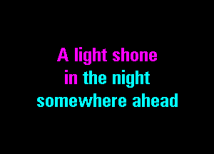 A light shone

in the night
somewhere ahead