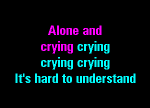 Alone and
crying crying

crying crying
It's hard to understand