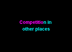 Competition in

other places