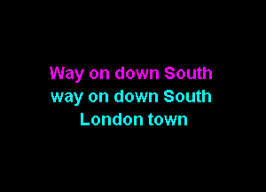 Way on down South

way on down South
London town