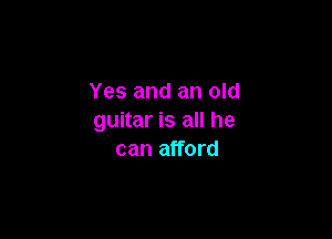 Yes and an old

guitar is all he
can afford