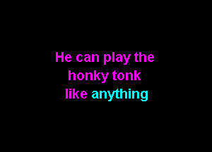 He can play the

honkytonk
like anything
