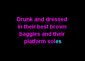 Drunk and dressed
in their best brown

baggies and their
platform soles