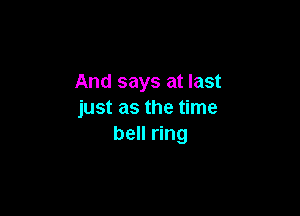 And says at last

just as the time
bell ring