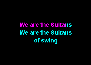 We are the Sultans

We are the Sultans
of swing