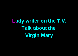 Lady writer on the T.V.

Talk about the
Virgin Mary