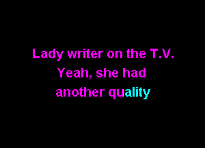 Lady writer on the T.V.
Yeah, she had

another quality