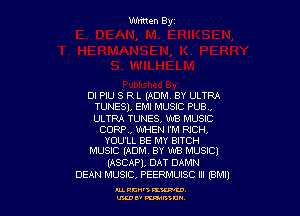 DI PIU S R L (ADM. BY ULTRA
TUNES), EMI MUSIC PUB,

ULTRA TUNES, W8 MUSIC
CORR, WHEN I'M RJCH,
YOU'LL BE MY BITCH
MUSIC (ADM. BY 'WB MUSIC)

(ASCAPJ, DAT DAMN
DEAN MUSIC, PEERMUISC m (BM!)

MW3KW
U'KDE' munch