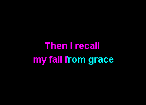 Then I recall

my fall from grace