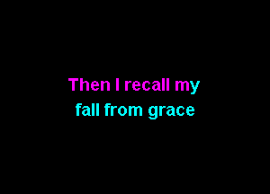 Then I recall my

fall from grace