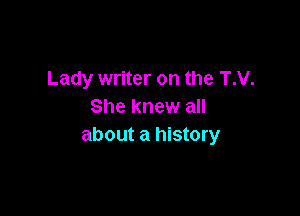 Lady writer on the T.V.
She knew all

about a history