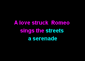 A love struck Romeo

sings the streets
a serenade