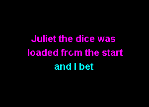 Juliet the dice was
loaded from the start

and I bet