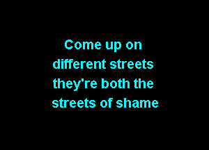 Come up on
different streets

they're both the
streets of shame