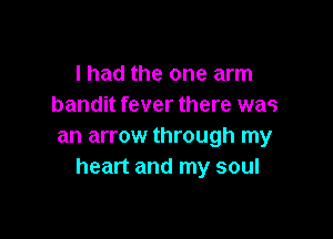 I had the one arm
bandit fever there was

an arrow through my
heart and my soul