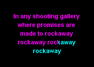 In any shooting gallery
where promises are

made to rockaway
rockaway rockaway
rockaway