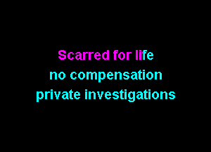 Scarred for life
no compensation

private investigations