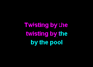 Twisting by Lhe

twisting by the
by the pool