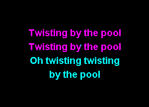 Twisting by the pool
Twisting by the pool

on twisting twisting
by the pool