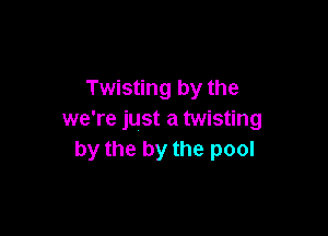 Twisting by the

we're just a twisting
by the by the pool
