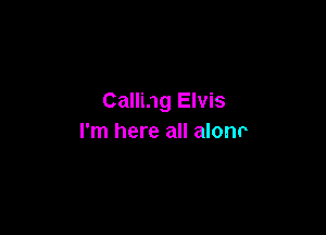 Calling Elvis

I'm here all alonr