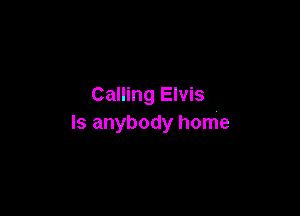 Calling Elvis

Is anybody home
