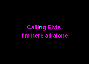 Calling Elvis

I'm here all alone