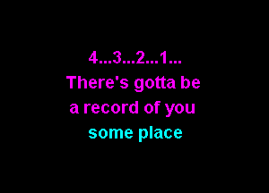 4...3...2...1
There's gotta be

a record of you
some place