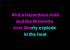 And a hazardous load
and the fireworks

over liberty explode
in the heat