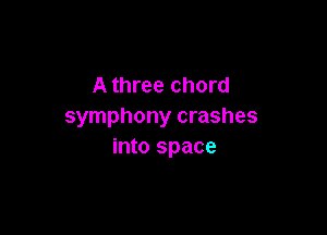 A three chord
symphony crashes

into space