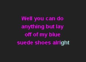 Well you can do
anything but lay

off of my blue
suede shoes alright