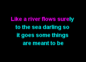 Like a river flows surely
to the sea darling so

it goes some things
are meant to be
