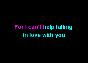 For I can't help falling

in love with you