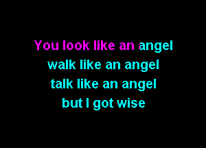 You look like an angel
walk like an angel

talk like an angel
but I got wise