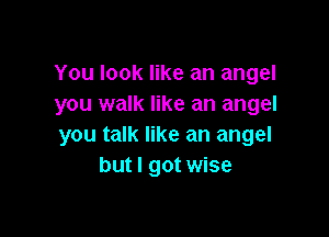 You look like an angel
you walk like an angel

you talk like an angel
but I got wise