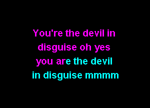 You're the devil in
disguise oh yes

you are the devil
in disguise mmmm