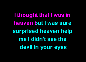 I thought that I was in
heaven but I was sure

surprised heaven help
me I didn't see the
devil in your eyes