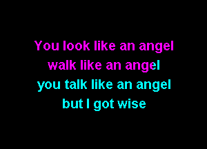 You look like an angel
walk like an angel

you talk like an angel
but I got wise