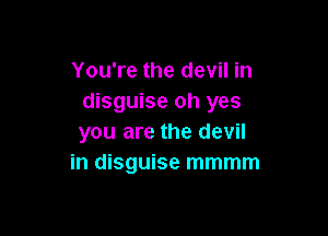 You're the devil in
disguise oh yes

you are the devil
in disguise mmmm