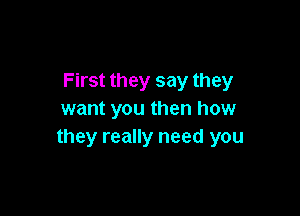 First they say they

want you then how
they really need you