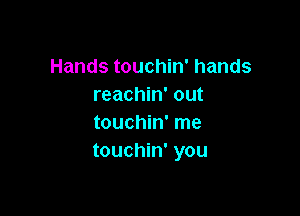 Hands touchin' hands
reachin' out

touchin' me
touchin' you
