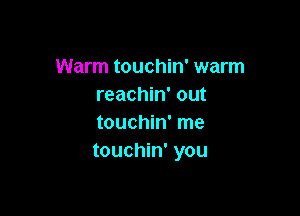 Warm touchin' warm
reachin' out

touchin' me
touchin' you